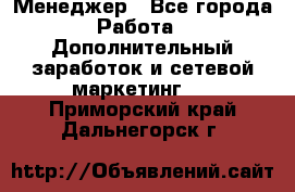 Менеджер - Все города Работа » Дополнительный заработок и сетевой маркетинг   . Приморский край,Дальнегорск г.